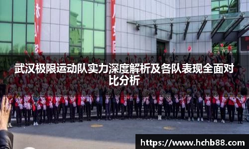 武汉极限运动队实力深度解析及各队表现全面对比分析