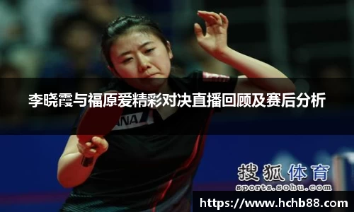 李晓霞与福原爱精彩对决直播回顾及赛后分析