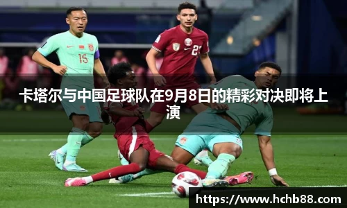卡塔尔与中国足球队在9月8日的精彩对决即将上演