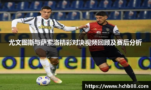 尤文图斯与萨索洛精彩对决视频回顾及赛后分析