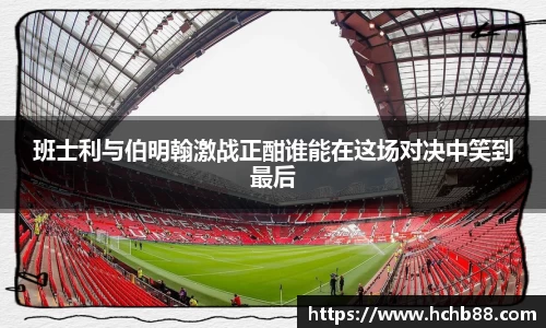 班士利与伯明翰激战正酣谁能在这场对决中笑到最后