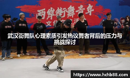 武汉街舞队心理素质引发热议舞者背后的压力与挑战探讨